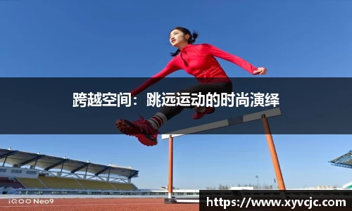 跨越空间：跳远运动的时尚演绎