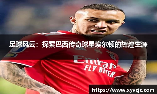 足球风云：探索巴西传奇球星埃尔顿的辉煌生涯